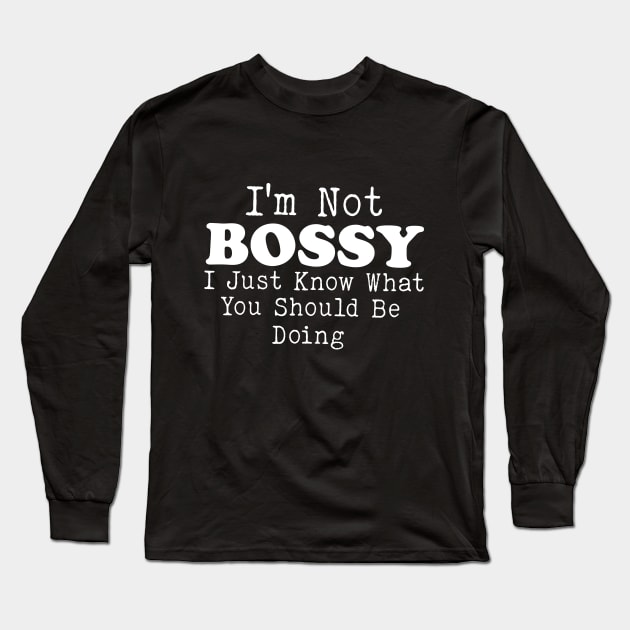 I Am Not Bossy I Just Know What You Should Be Doing Long Sleeve T-Shirt by Bourdia Mohemad